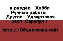  в раздел : Хобби. Ручные работы » Другое . Удмуртская респ.,Сарапул г.